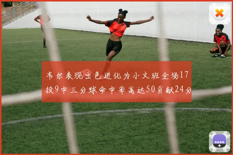 韦尔表现出色进化为小文班全场17投9中三分球命中率高达50贡献24分10篮板