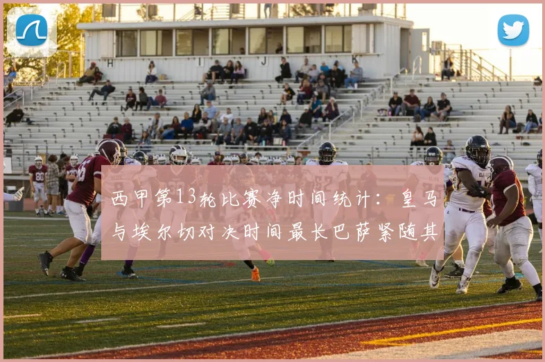 西甲第13轮比赛净时间统计：皇马与埃尔切对决时间最长巴萨紧随其后