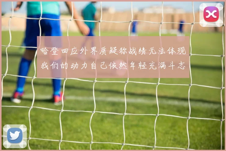 哈登回应外界质疑称战绩无法体现我们的动力自己依然年轻充满斗志