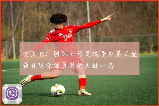 戈贝尔：团队合作是我争夺第五座最佳防守球员奖的关键心态