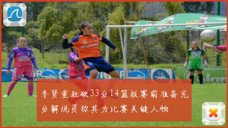 李贤重狂砍33分14篮板赛前准备充分解说员称其为比赛关键人物