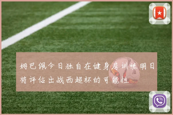 姆巴佩今日独自在健身房训练明日将评估出战西超杯的可能性