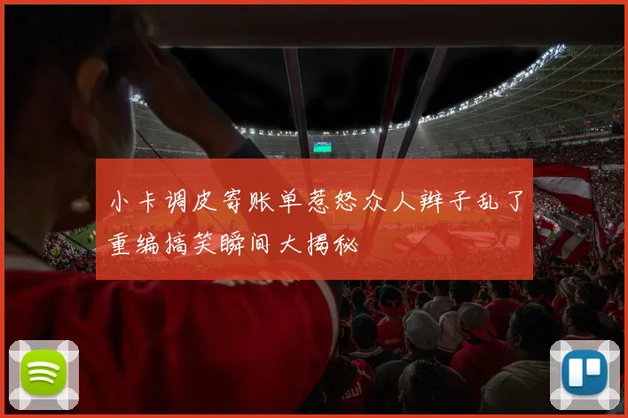 小卡调皮寄账单惹怒众人辫子乱了重编搞笑瞬间大揭秘