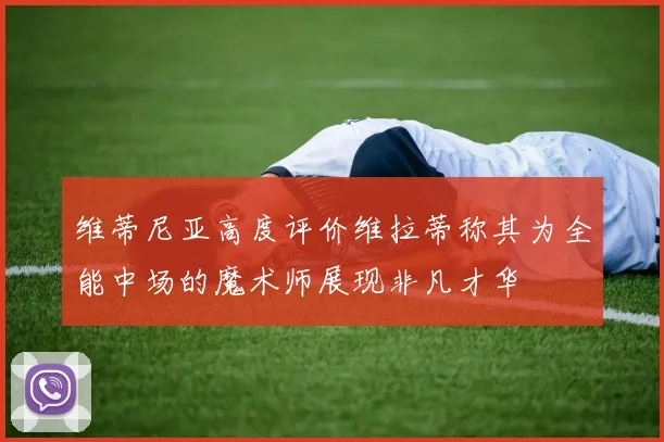 维蒂尼亚高度评价维拉蒂称其为全能中场的魔术师展现非凡才华