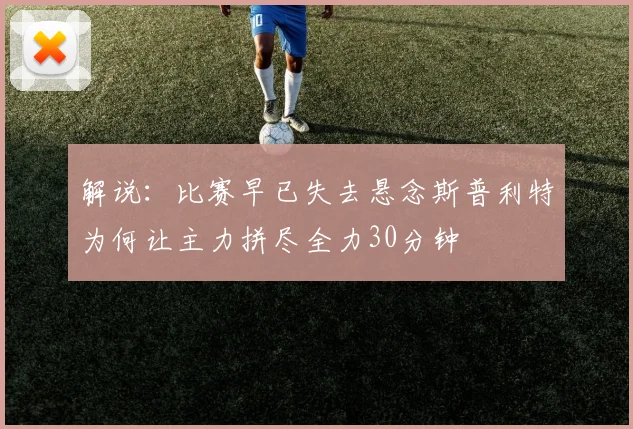 解说：比赛早已失去悬念斯普利特为何让主力拼尽全力30分钟