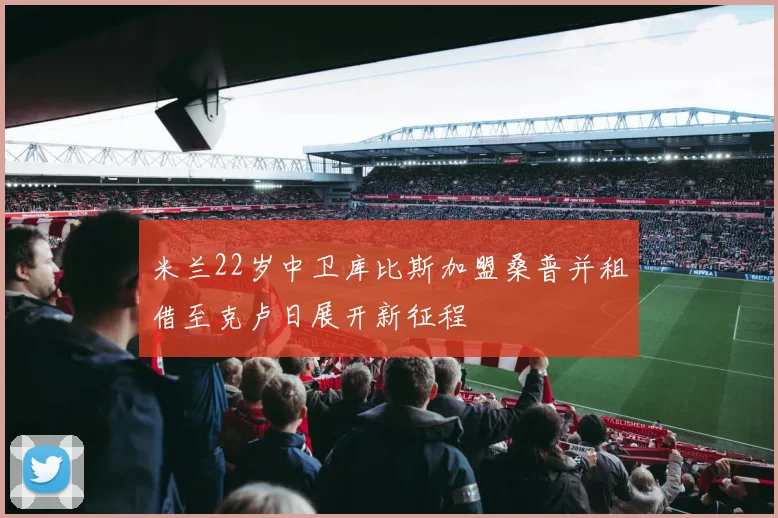 米兰22岁中卫库比斯加盟桑普并租借至克卢日展开新征程