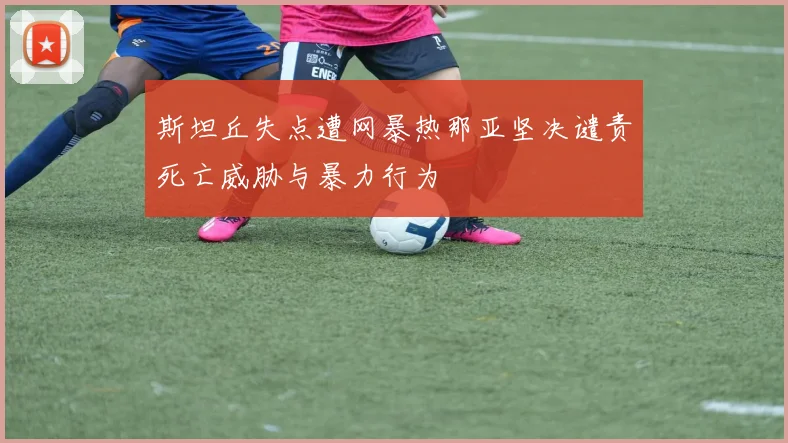 斯坦丘失点遭网暴热那亚坚决谴责死亡威胁与暴力行为