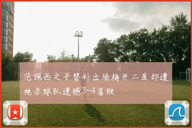 范佩西之子替补出场梅开二度却遭绝杀球队遗憾3-4落败