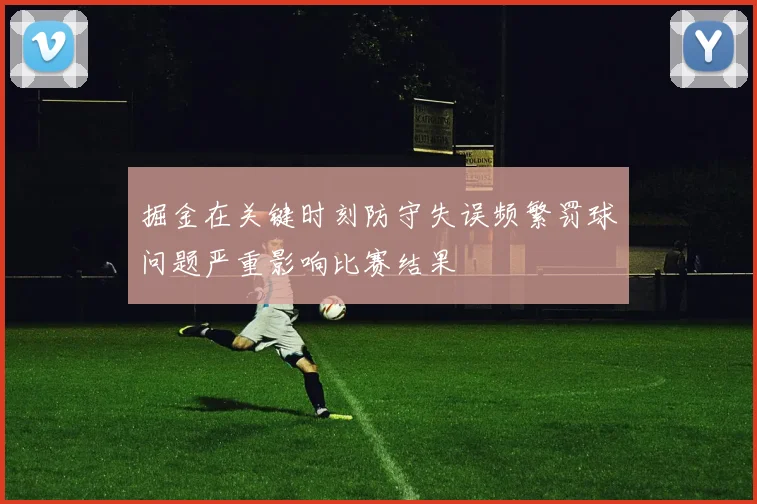 掘金在关键时刻防守失误频繁罚球问题严重影响比赛结果