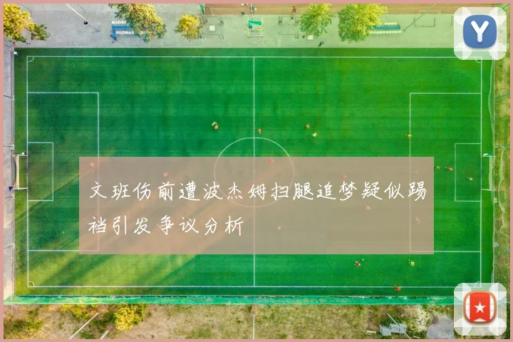 文班伤前遭波杰姆扫腿追梦疑似踢裆引发争议分析