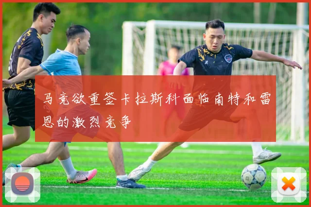 马竞欲重签卡拉斯科面临南特和雷恩的激烈竞争